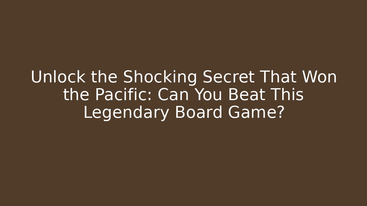 Unlock the Shocking Secret That Won the Pacific: Can You Beat This Legendary Board Game?