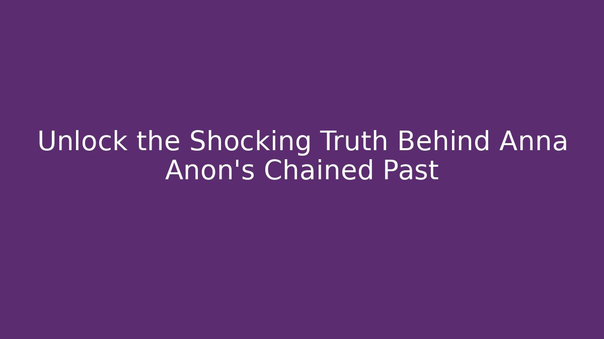 Unlock the Shocking Truth Behind Anna Anon's Chained Past