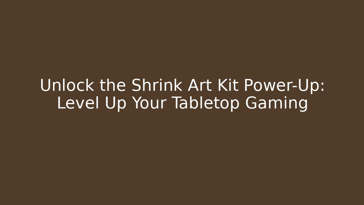 Unlock the Shrink Art Kit Power-Up: Level Up Your Tabletop Gaming