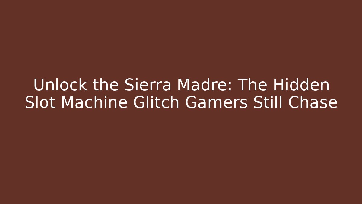 Unlock the Sierra Madre: The Hidden Slot Machine Glitch Gamers Still Chase