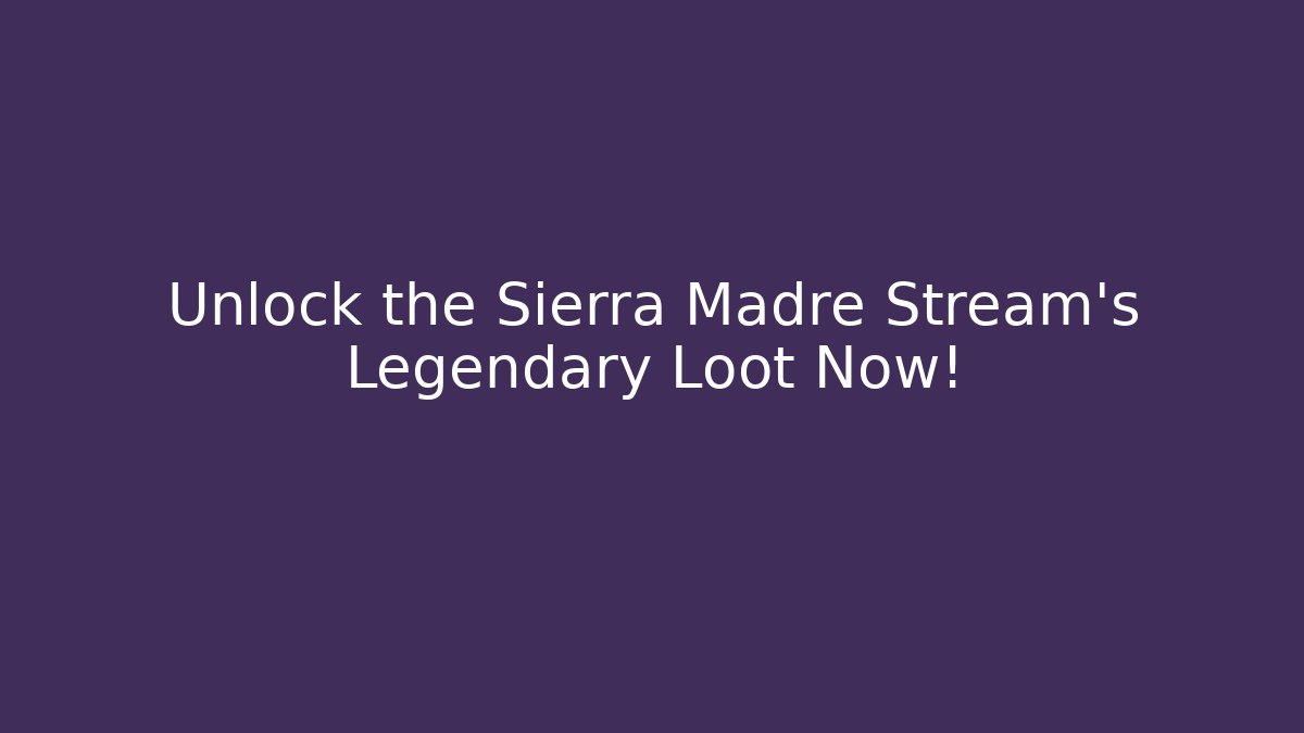 Unlock the Sierra Madre Stream's Legendary Loot Now!