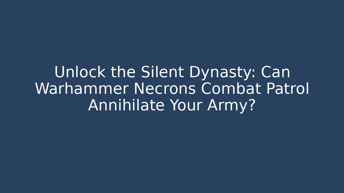 Unlock the Silent Dynasty: Can Warhammer Necrons Combat Patrol Annihilate Your Army?