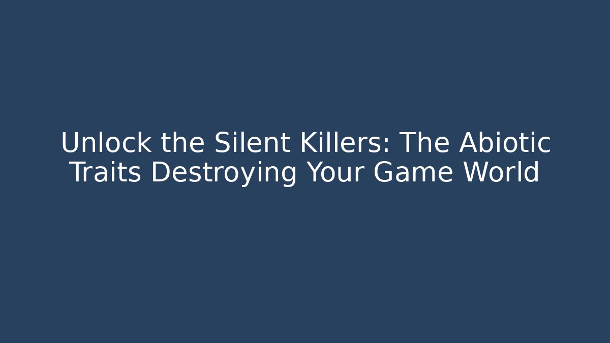 Unlock the Silent Killers: The Abiotic Traits Destroying Your Game World