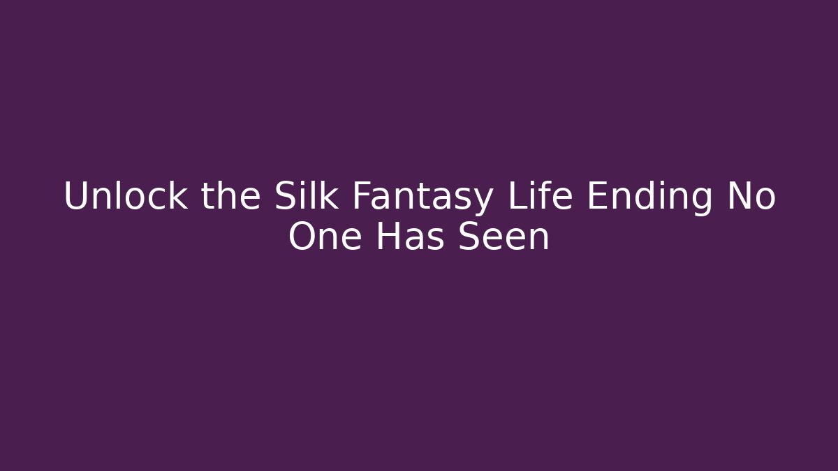 Unlock the Silk Fantasy Life Ending No One Has Seen