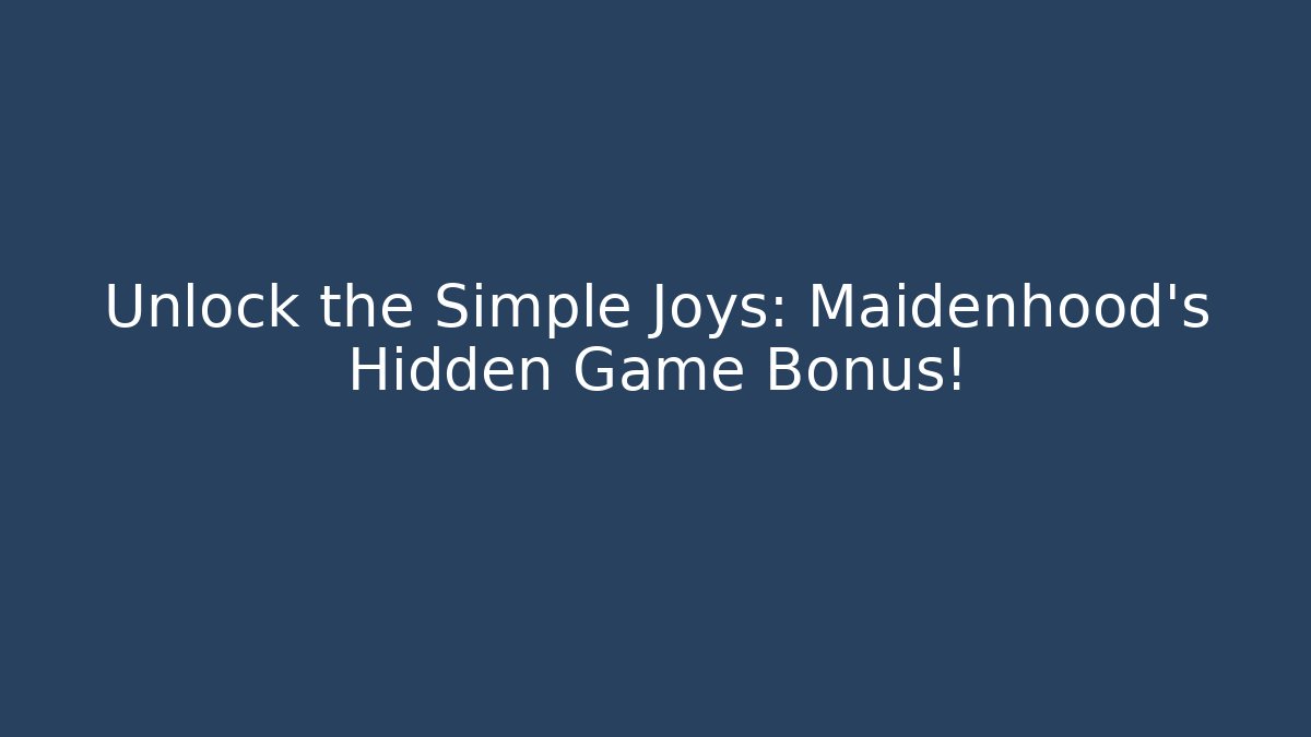 Unlock the Simple Joys: Maidenhood’s Hidden Game Bonus!
