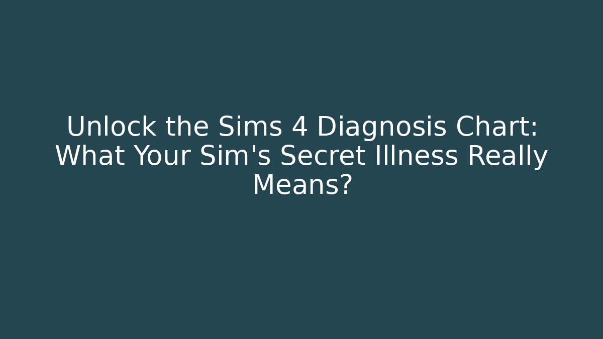 Unlock the Sims 4 Diagnosis Chart: What Your Sim's Secret Illness Really Means?