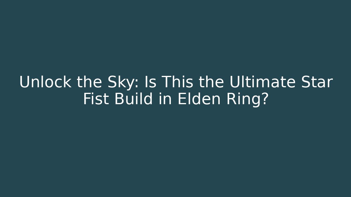 Unlock the Sky: Is This the Ultimate Star Fist Build in Elden Ring?