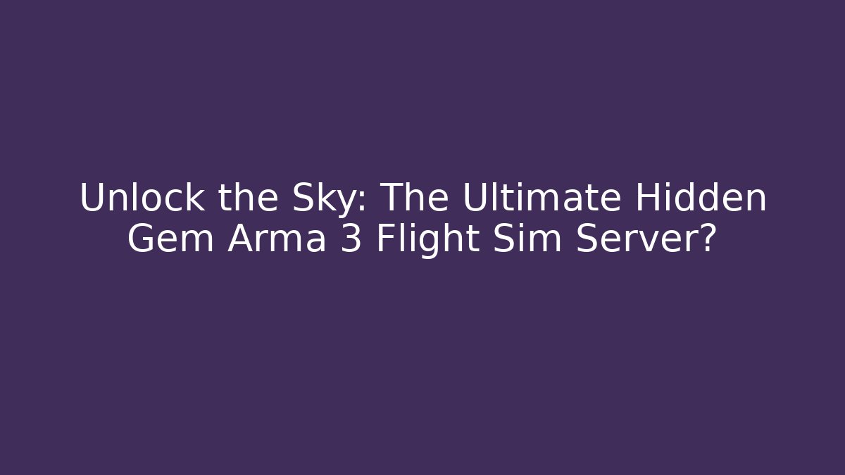 Unlock the Sky: The Ultimate Hidden Gem Arma 3 Flight Sim Server?