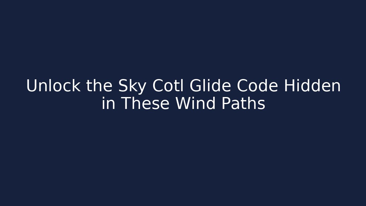 Unlock the Sky Cotl Glide Code Hidden in These Wind Paths