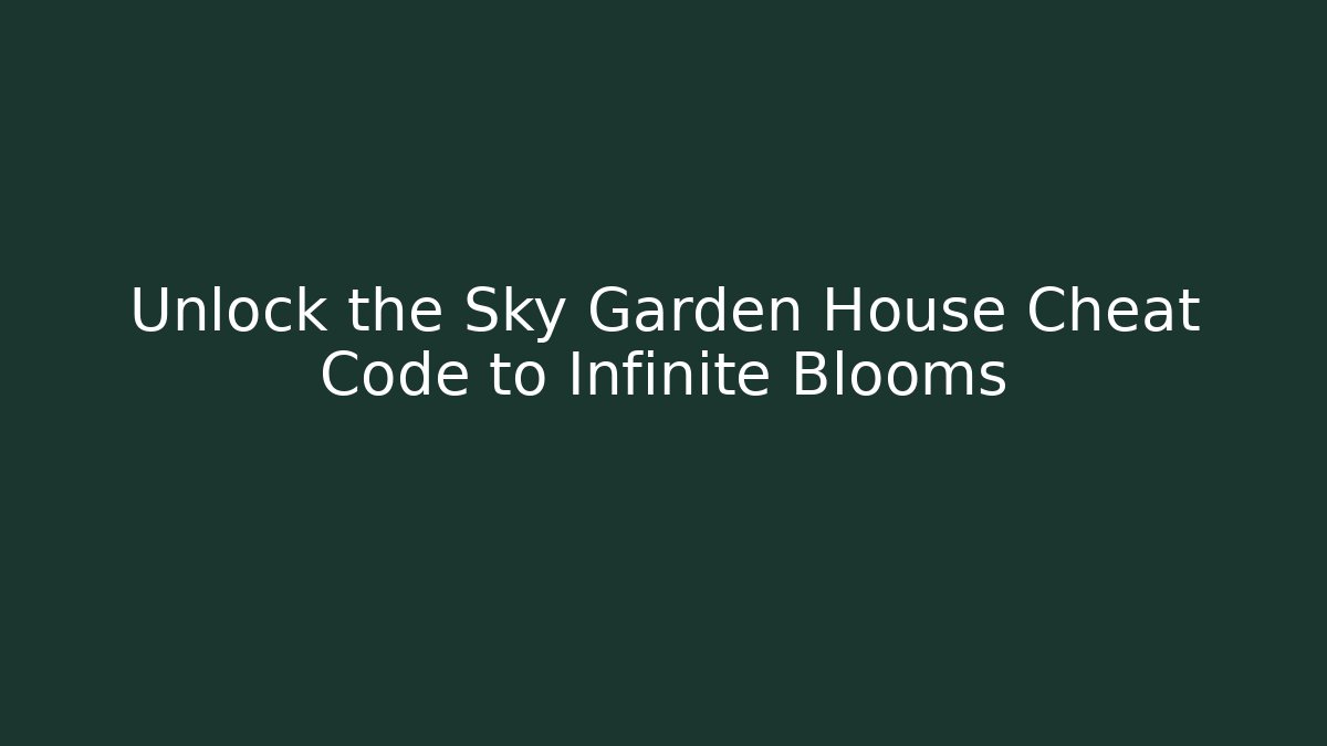 Unlock the Sky Garden House Cheat Code to Infinite Blooms