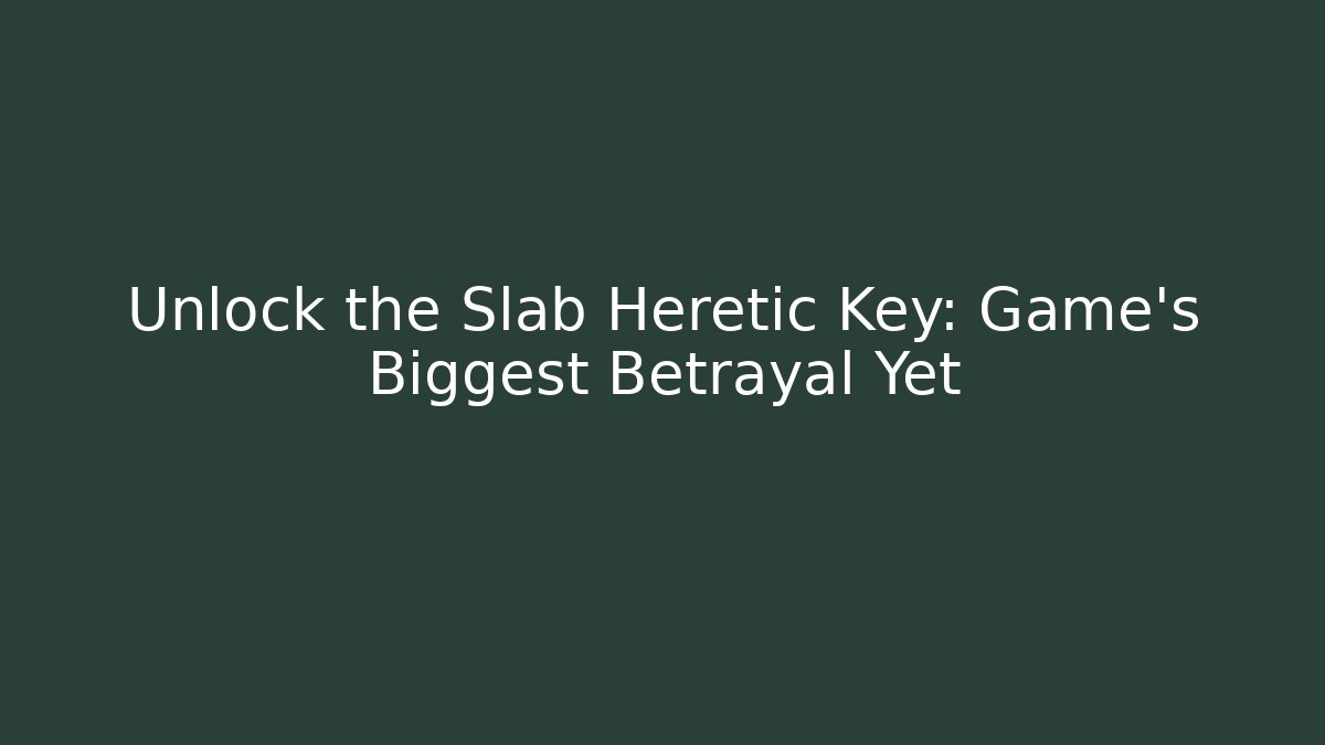 Unlock the Slab Heretic Key: Game's Biggest Betrayal Yet