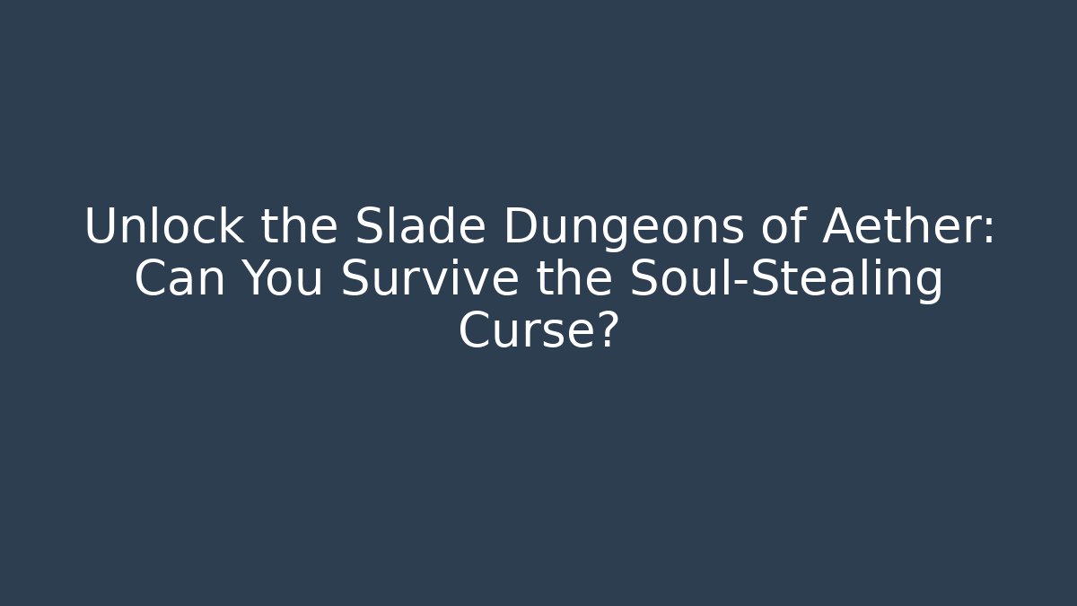Unlock the Slade Dungeons of Aether: Can You Survive the Soul-Stealing Curse?