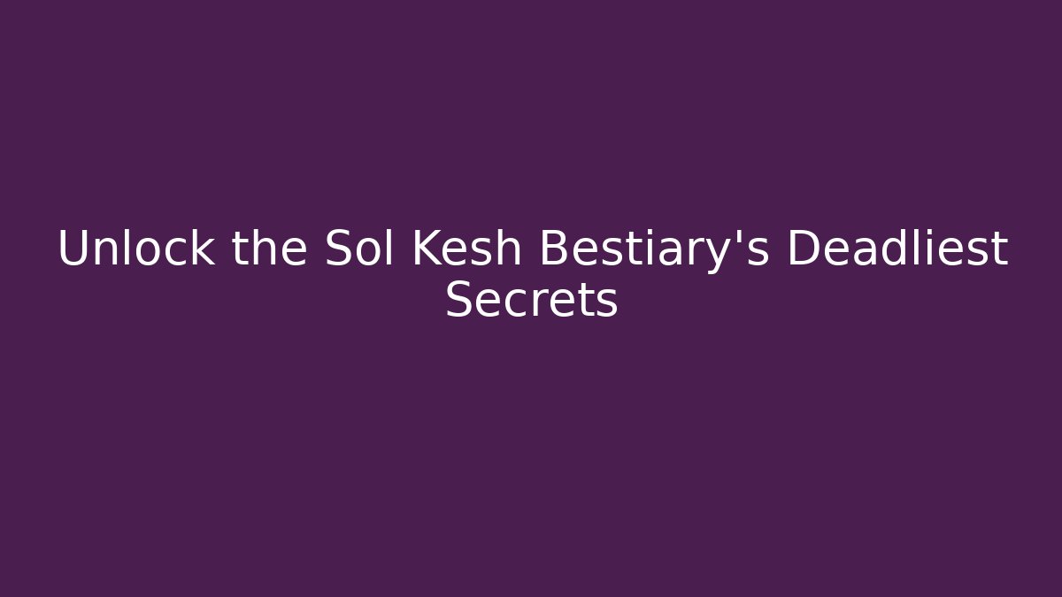 Unlock the Sol Kesh Bestiary’s Deadliest Secrets