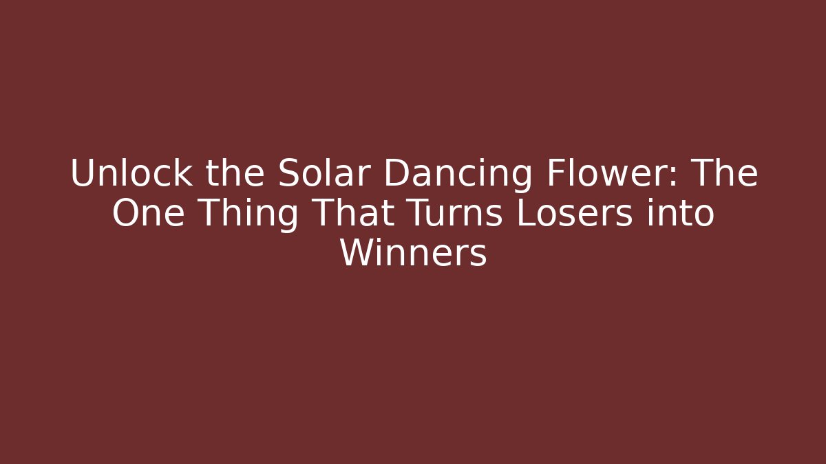 Unlock the Solar Dancing Flower: The One Thing That Turns Losers into Winners