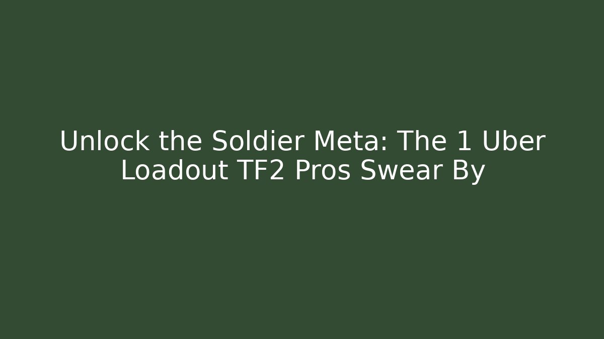 Unlock the Soldier Meta: The 1 Uber Loadout TF2 Pros Swear By