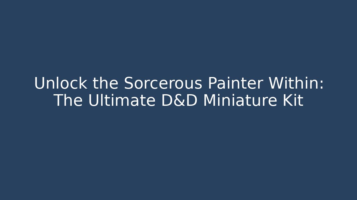 Unlock the Sorcerous Painter Within: The Ultimate D&D Miniature Kit