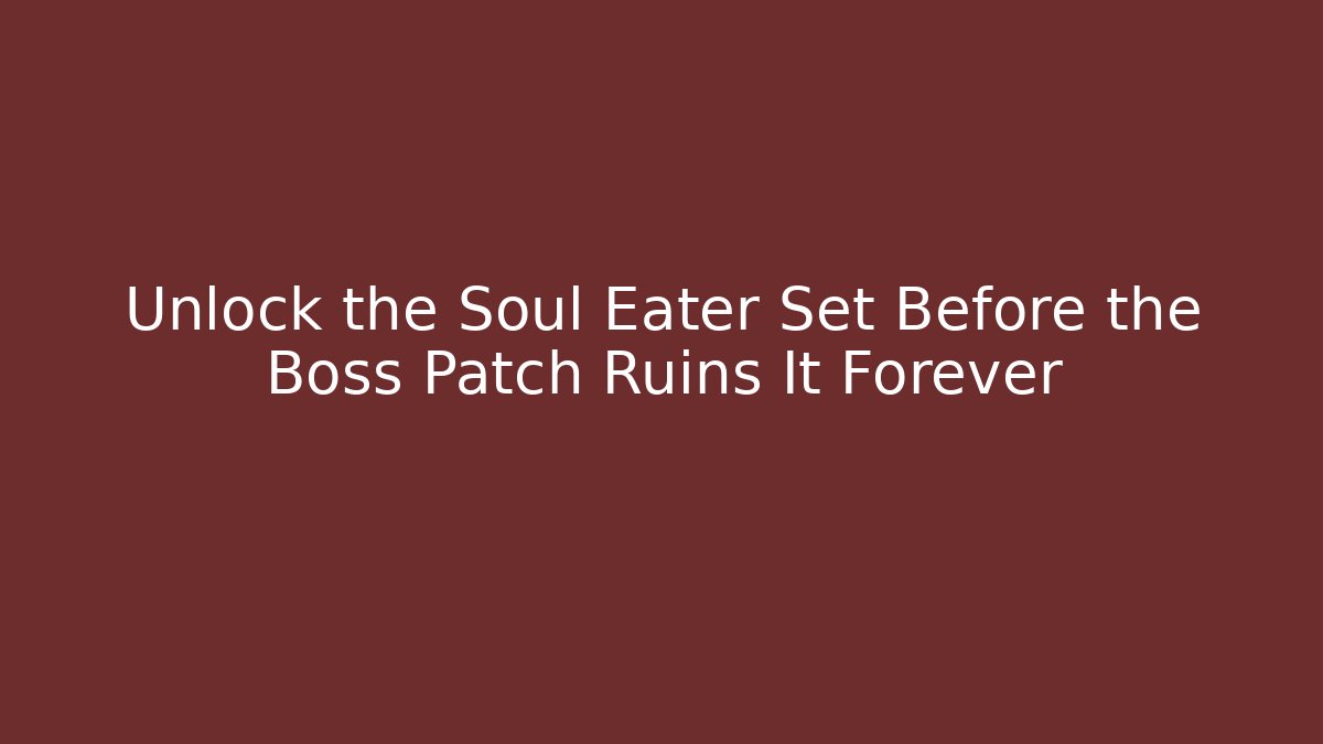 Unlock the Soul Eater Set Before the Boss Patch Ruins It Forever