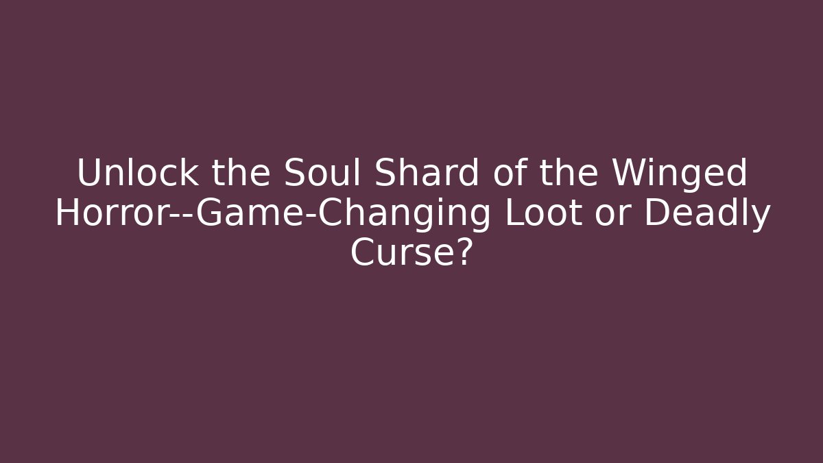 Unlock the Soul Shard of the Winged Horror—Game-Changing Loot or Deadly Curse?