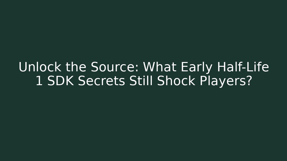 Unlock the Source: What Early Half-Life 1 SDK Secrets Still Shock Players?