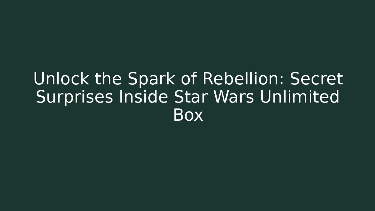 Unlock the Spark of Rebellion: Secret Surprises Inside Star Wars Unlimited Box