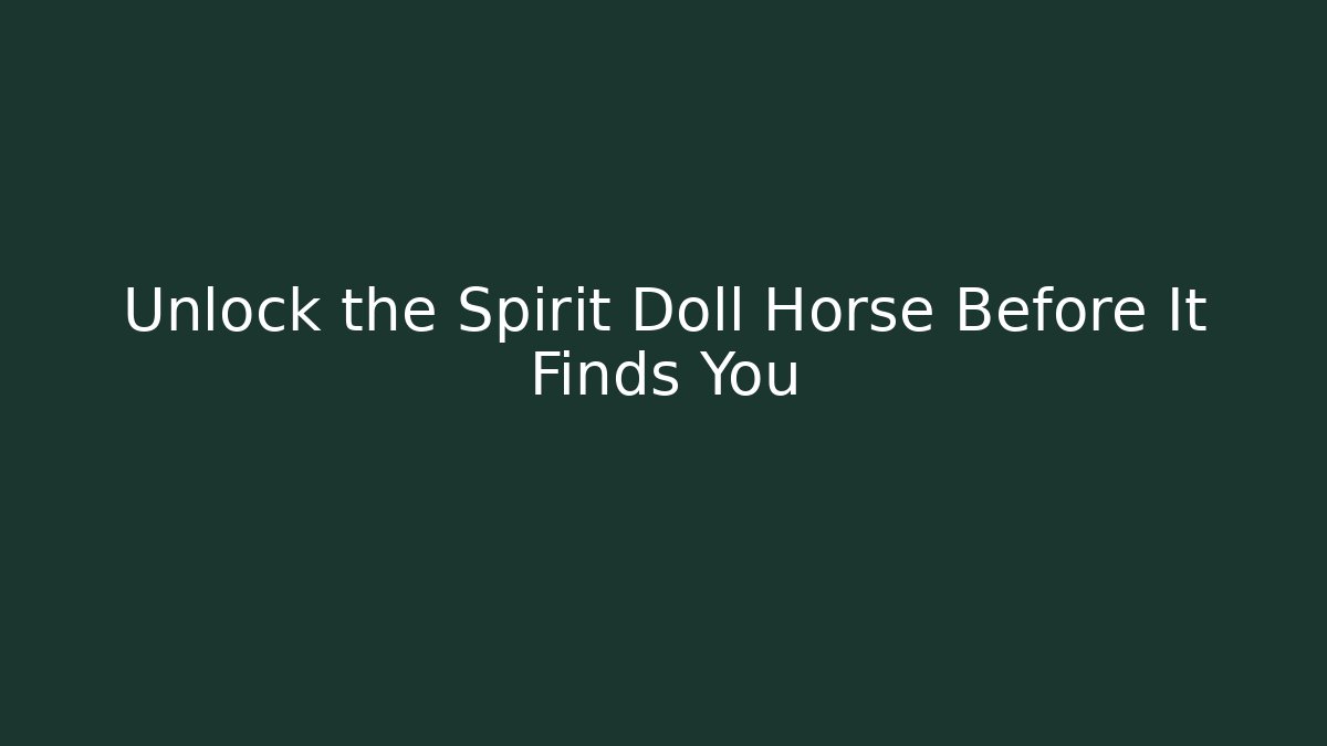Unlock the Spirit Doll Horse Before It Finds You