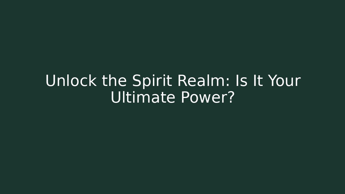 Unlock the Spirit Realm: Is It Your Ultimate Power?