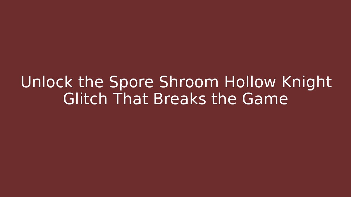 Unlock the Spore Shroom Hollow Knight Glitch That Breaks the Game