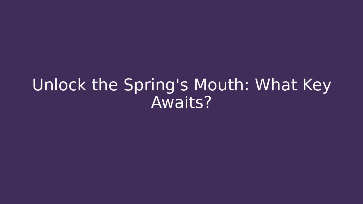 Unlock the Spring's Mouth: What Key Awaits?