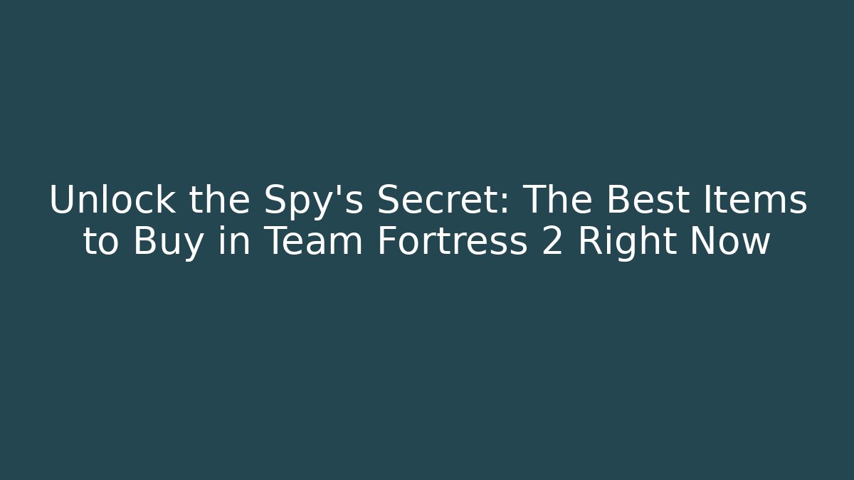 Unlock the Spy's Secret: The Best Items to Buy in Team Fortress 2 Right Now