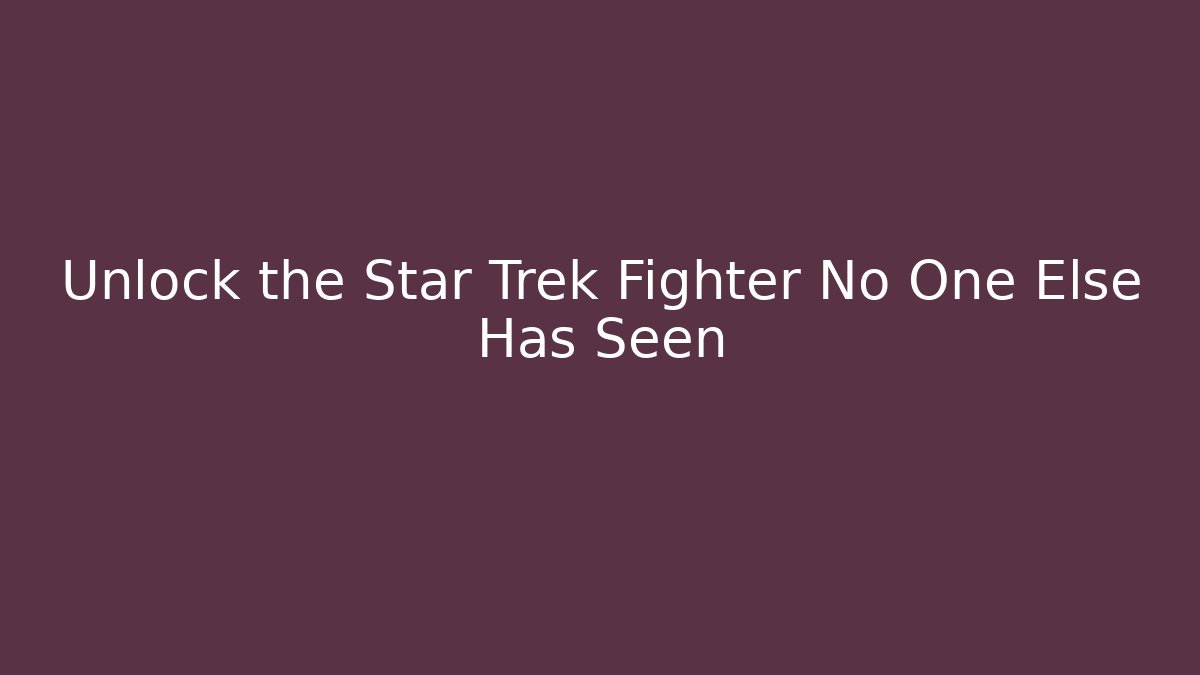 Unlock the Star Trek Fighter No One Else Has Seen