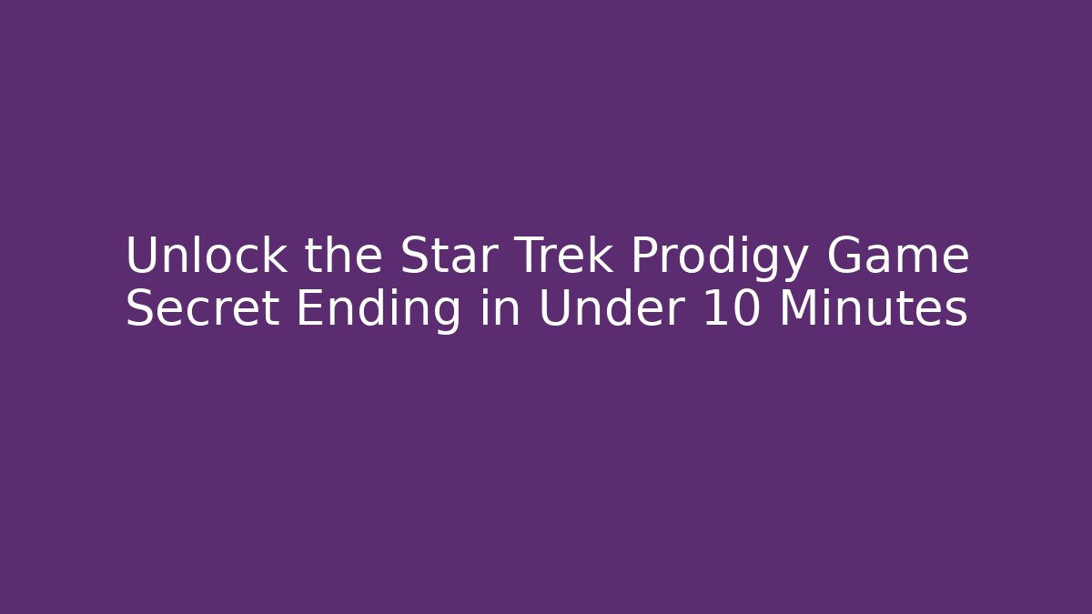 Unlock the Star Trek Prodigy Game Secret Ending in Under 10 Minutes