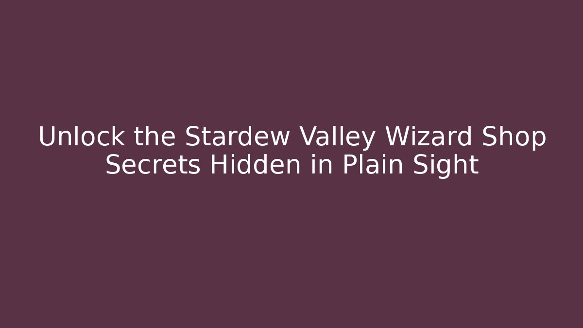 Unlock the Stardew Valley Wizard Shop Secrets Hidden in Plain Sight