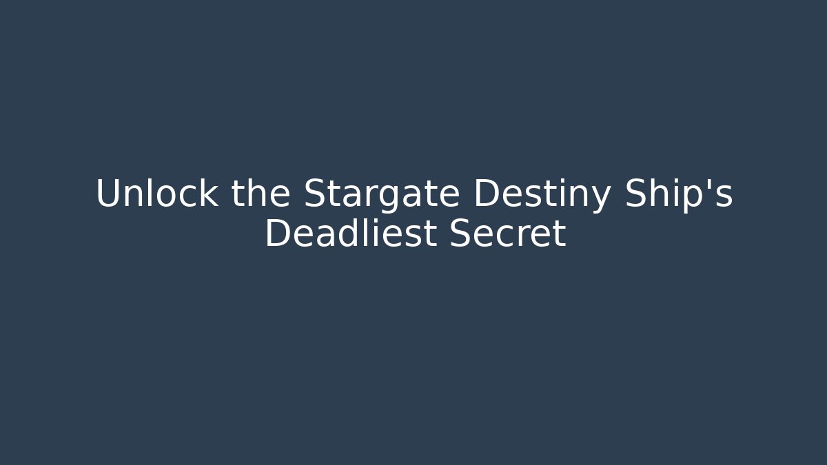 Unlock the Stargate Destiny Ship's Deadliest Secret