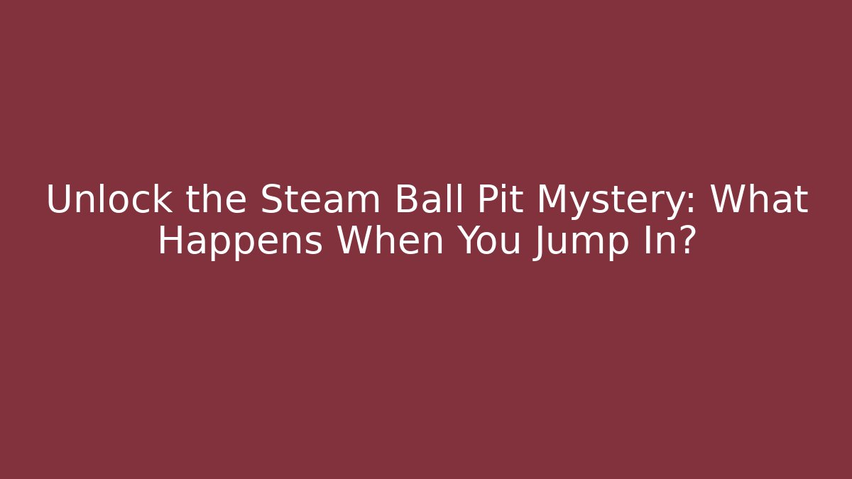 Unlock the Steam Ball Pit Mystery: What Happens When You Jump In?