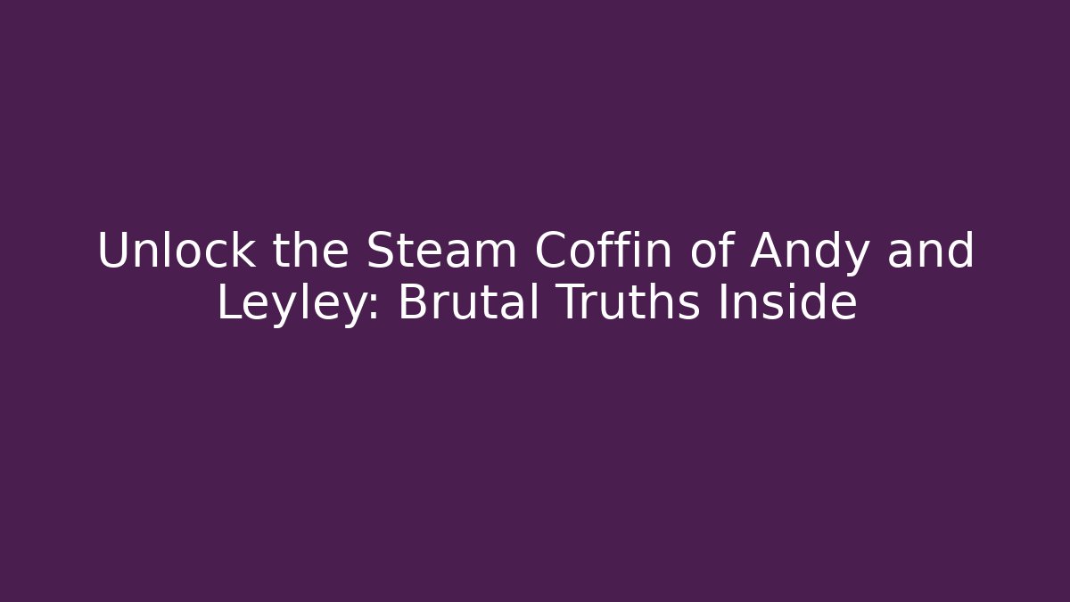 Unlock the Steam Coffin of Andy and Leyley: Brutal Truths Inside