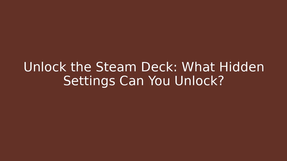 Unlock the Steam Deck: What Hidden Settings Can You Unlock?