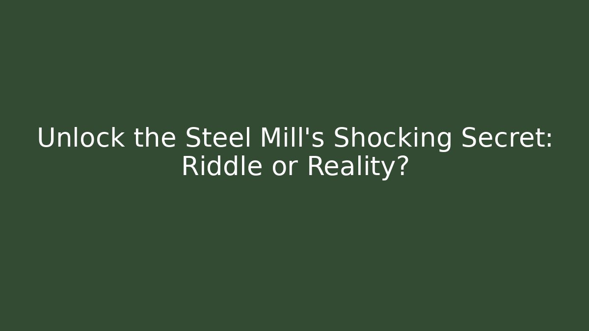 Unlock the Steel Mill's Shocking Secret: Riddle or Reality?