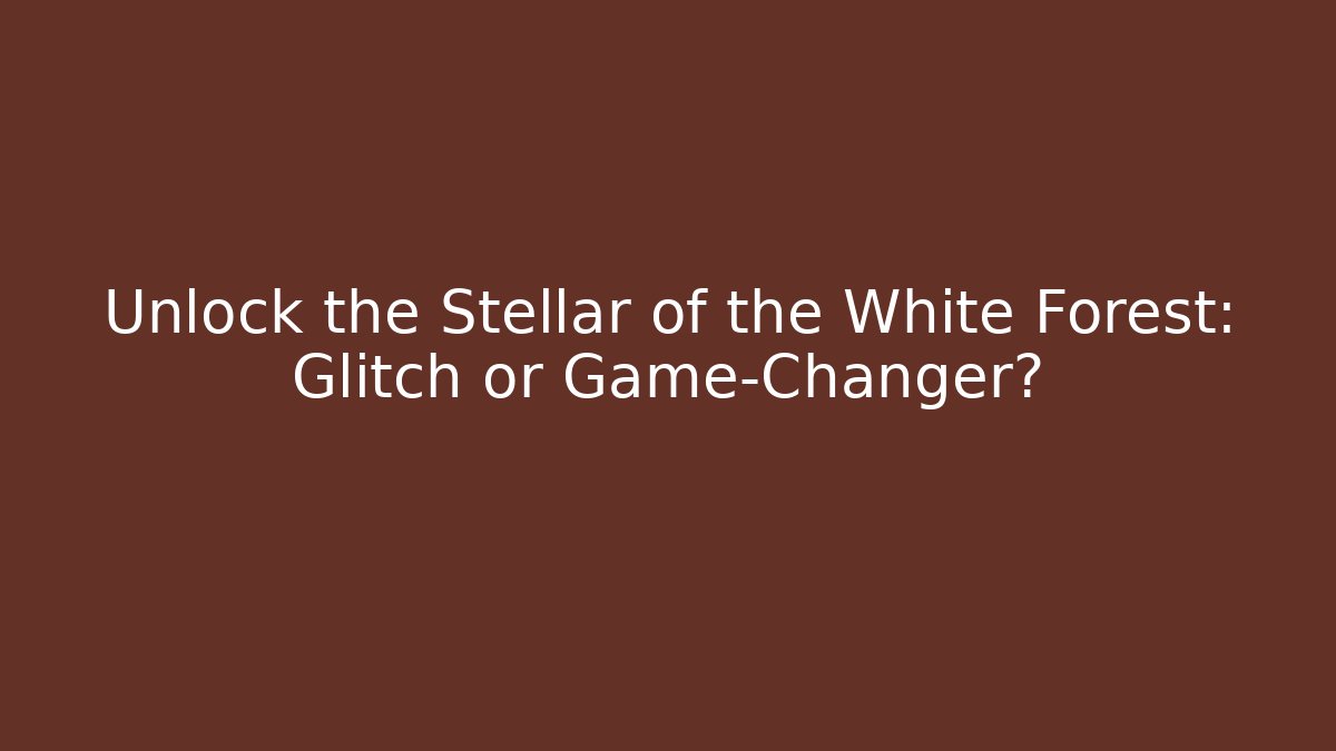 Unlock the Stellar of the White Forest: Glitch or Game-Changer?