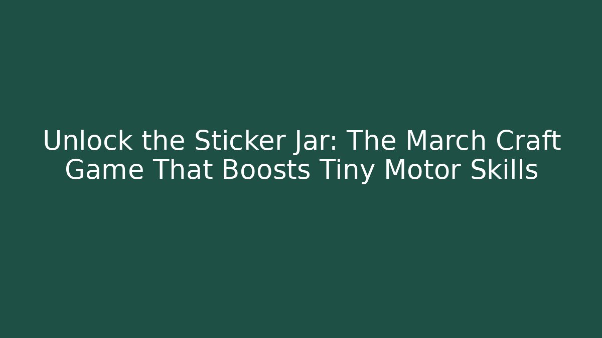 Unlock the Sticker Jar: The March Craft Game That Boosts Tiny Motor Skills