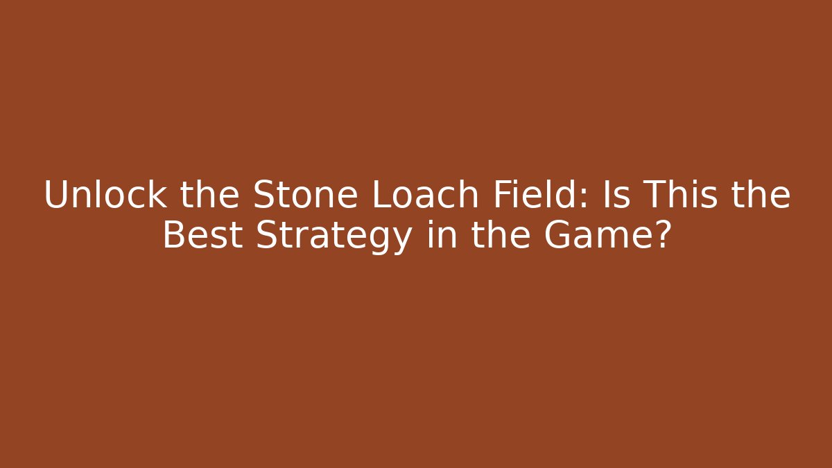 Unlock the Stone Loach Field: Is This the Best Strategy in the Game?
