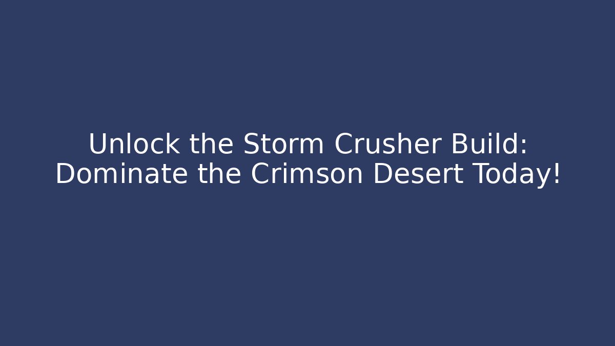 Unlock the Storm Crusher Build: Dominate the Crimson Desert Today!