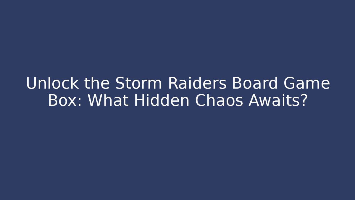 Unlock the Storm Raiders Board Game Box: What Hidden Chaos Awaits?