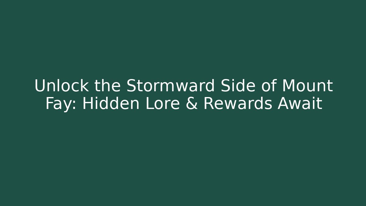 Unlock the Stormward Side of Mount Fay: Hidden Lore & Rewards Await