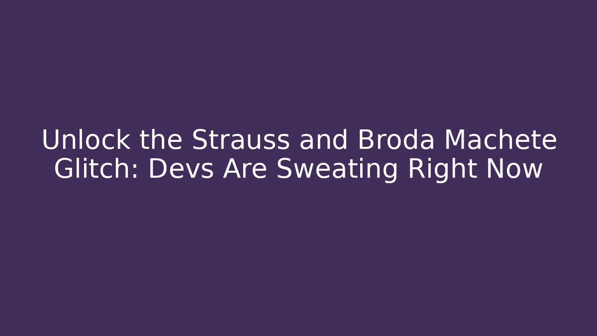 Unlock the Strauss and Broda Machete Glitch: Devs Are Sweating Right Now