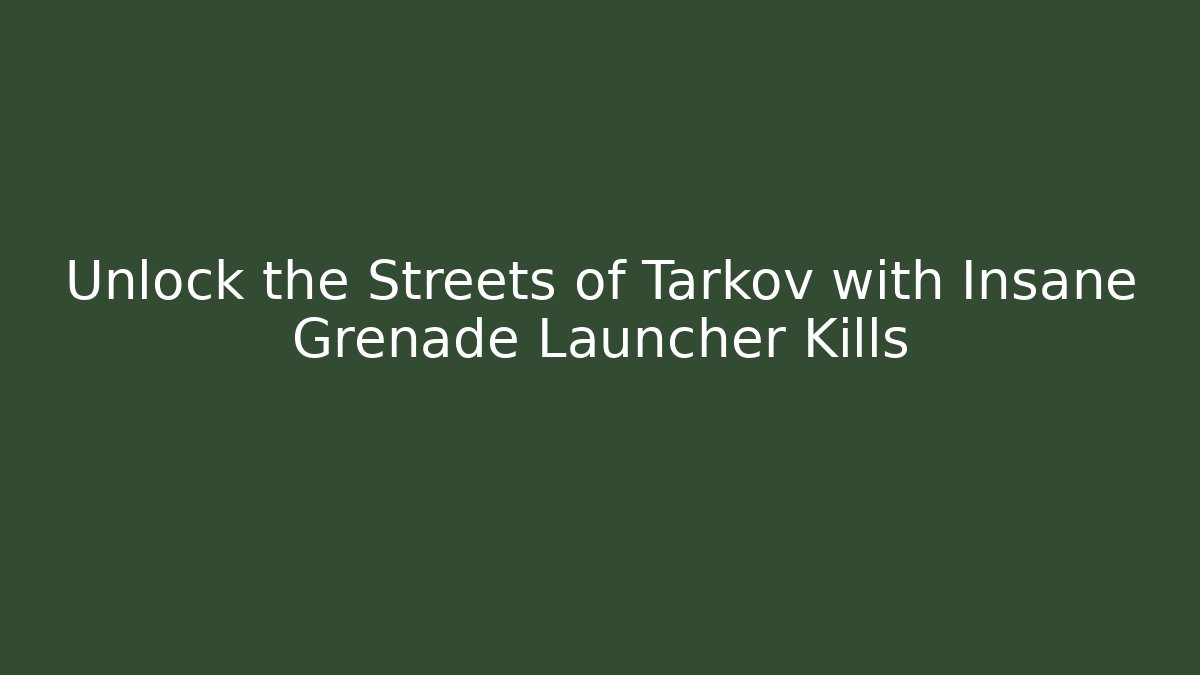 Unlock the Streets of Tarkov with Insane Grenade Launcher Kills