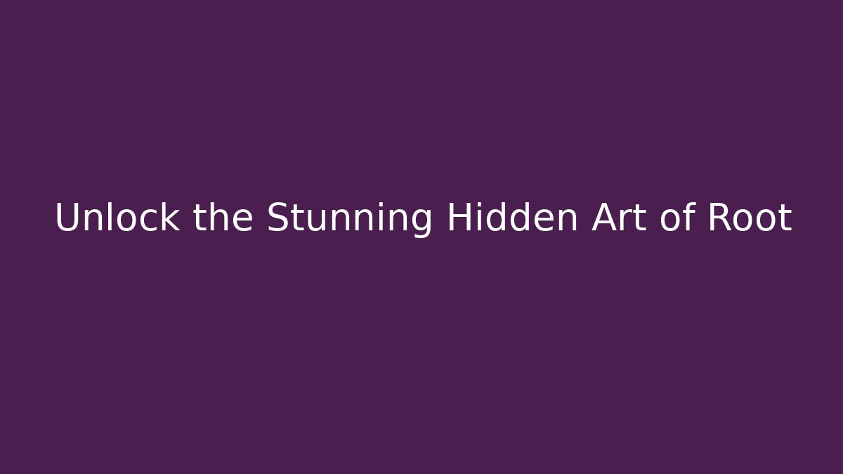 Unlock the Stunning Hidden Art of Root