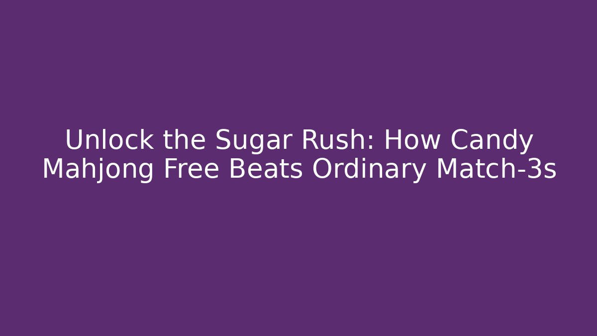 Unlock the Sugar Rush: How Candy Mahjong Free Beats Ordinary Match-3s