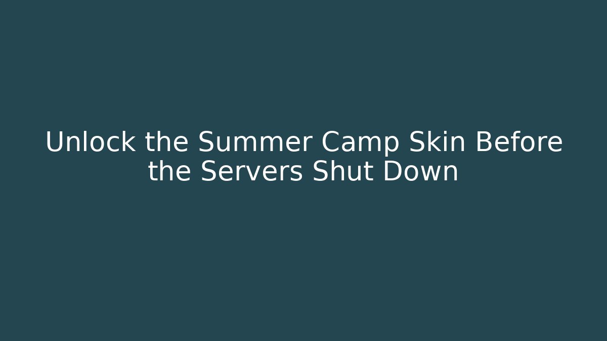 Unlock the Summer Camp Skin Before the Servers Shut Down