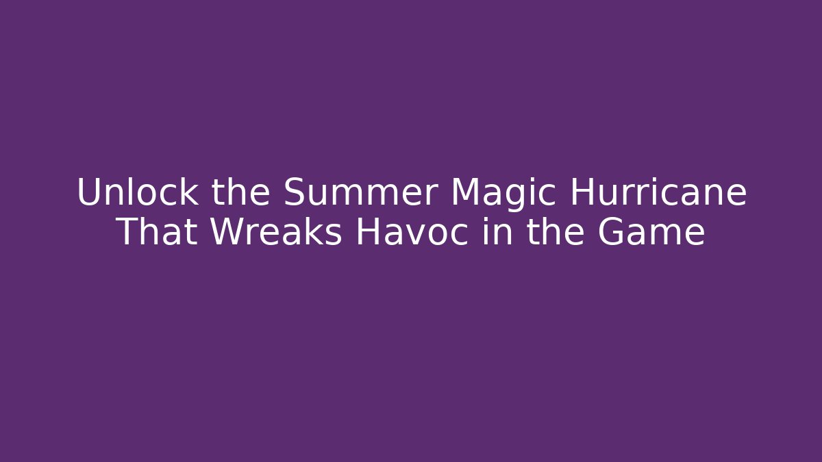 Unlock the Summer Magic Hurricane That Wreaks Havoc in the Game