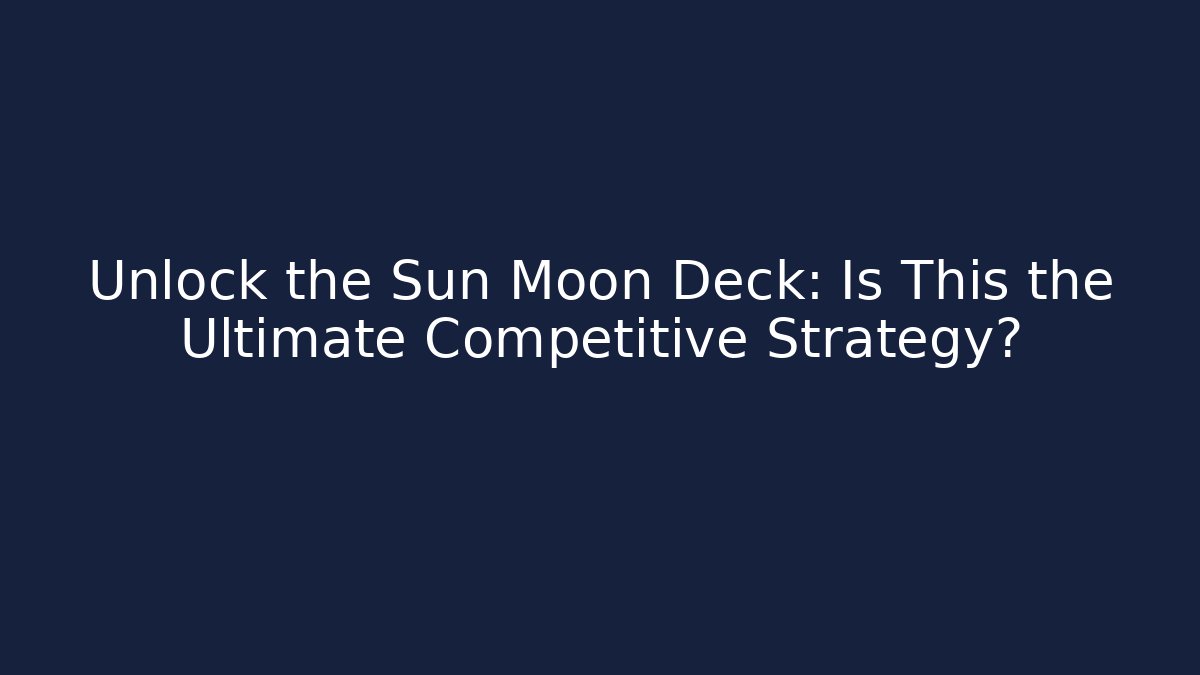 Unlock the Sun Moon Deck: Is This the Ultimate Competitive Strategy?